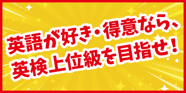 英語が得意なら英検上位級を目指せ！